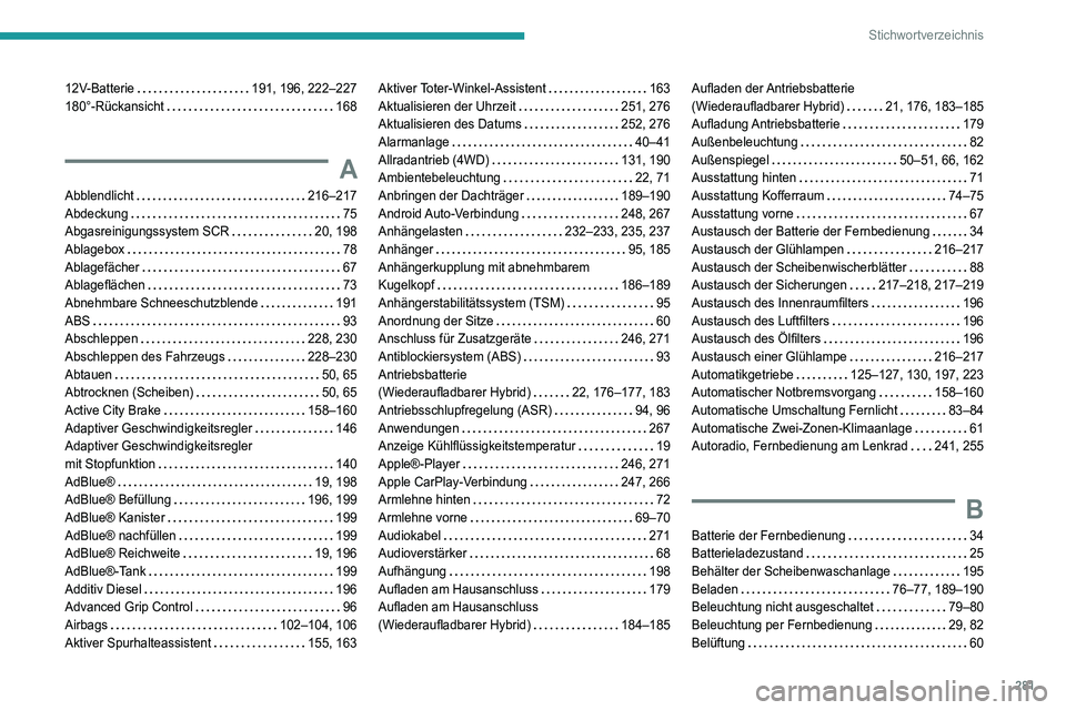 PEUGEOT 3008 2022 Betriebsanleitungen (in German) 281
Stichwortverzeichnis
12V-Batterie 191, 196, 222–227
180°-Rückansicht
168
A
Abblendlicht 216–217
Abdeckung
75
Abgasreinigungssystem SCR
20, 198
Ablagebox
78
Ablagefä PEUGEOT 3008 2022 Betriebsanleitungen (in German) 281
Stichwortverzeichnis
12V-Batterie 191, 196, 222–227
180°-Rückansicht
168
A
Abblendlicht 216–217
Abdeckung
75
Abgasreinigungssystem SCR
20, 198
Ablagebox
78
Ablagefä