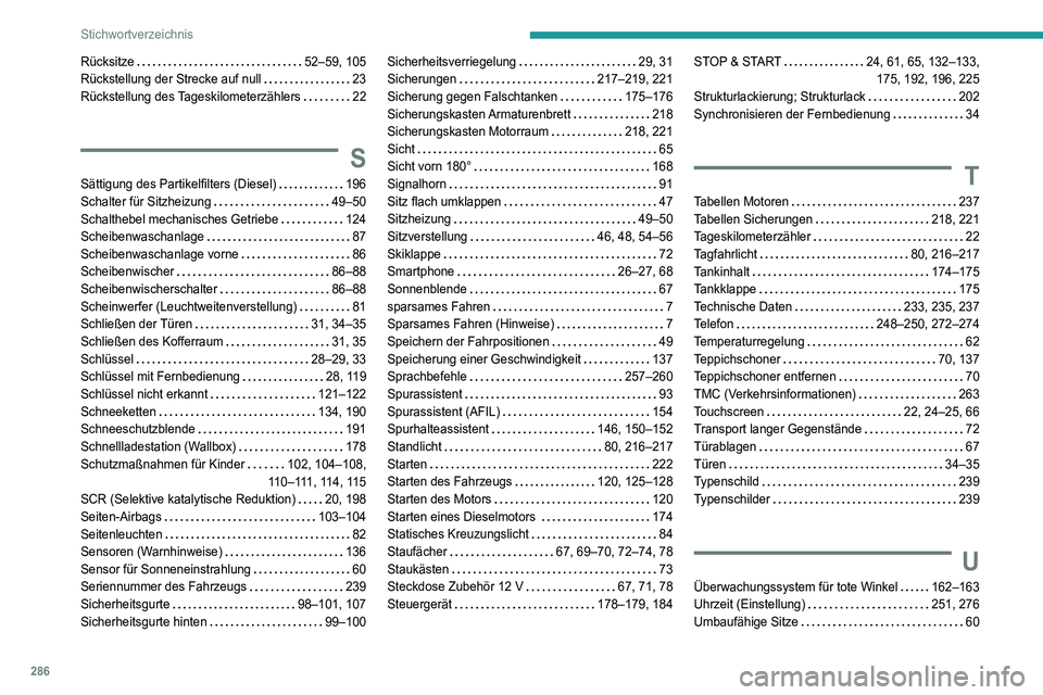 PEUGEOT 3008 2022 Betriebsanleitungen (in German) 286
Stichwortverzeichnis
Rücksitze 52–59, 105
Rückstellung der Strecke auf null
23
Rückstellung des Tageskilometerzählers
22
S
Sättigung des Partikelfilters (Diesel) 196
Schalter PEUGEOT 3008 2022 Betriebsanleitungen (in German) 286
Stichwortverzeichnis
Rücksitze 52–59, 105
Rückstellung der Strecke auf null
23
Rückstellung des Tageskilometerzählers
22
S
Sättigung des Partikelfilters (Diesel) 196
Schalter