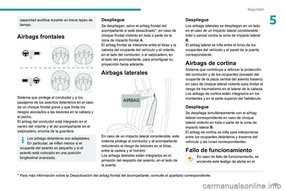 PEUGEOT 3008 2022 Manual del propietario (in Spanish) 103
Seguridad
5capacidad auditiva durante un breve lapso de
tiempo.
Airbags frontales
Sistema que protege al conductor y a los
pasajeros de los asientos delanteros en el caso
de un choque fronta PEUGEOT 3008 2022 Manual del propietario (in Spanish) 103
Seguridad
5capacidad auditiva durante un breve lapso de
tiempo.
Airbags frontales
Sistema que protege al conductor y a los
pasajeros de los asientos delanteros en el caso
de un choque fronta