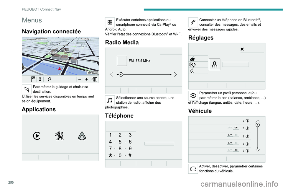 PEUGEOT 3008 2022 Manuel du propriétaire (in French) 250
PEUGEOT Connect Nav
Menus
Navigation connectée
Paramétrer le guidage et choisir sa
destination.
Utiliser les services disponibles en temps réel
selon équipement.
Applications
Exécuter PEUGEOT 3008 2022 Manuel du propriétaire (in French) 250
PEUGEOT Connect Nav
Menus
Navigation connectée
Paramétrer le guidage et choisir sa
destination.
Utiliser les services disponibles en temps réel
selon équipement.
Applications
Exécuter