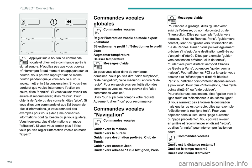 PEUGEOT 3008 2022 Manuel du propriétaire (in French) 252
PEUGEOT Connect Nav
Appuyez sur le bouton de commande vocale et dites votre commande après le
signal sonore. N'oubliez pas que vous pouvez
m'interrompre à tout moment en appuyant sur PEUGEOT 3008 2022 Manuel du propriétaire (in French) 252
PEUGEOT Connect Nav
Appuyez sur le bouton de commande vocale et dites votre commande après le
signal sonore. N'oubliez pas que vous pouvez
m'interrompre à tout moment en appuyant sur