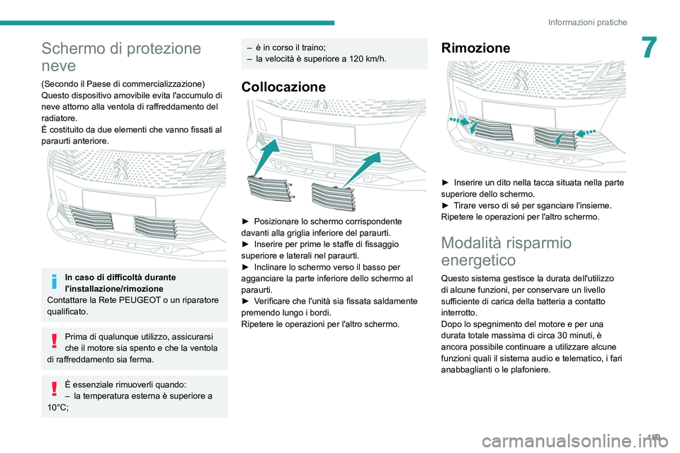 PEUGEOT 3008 2022  Manuale duso (in Italian) 189
Informazioni pratiche
7Schermo di protezione 
neve
(Secondo il Paese di commercializzazione)
Questo dispositivo amovibile evita l'accumulo di 
neve attorno alla ventola di raffreddamento del 
