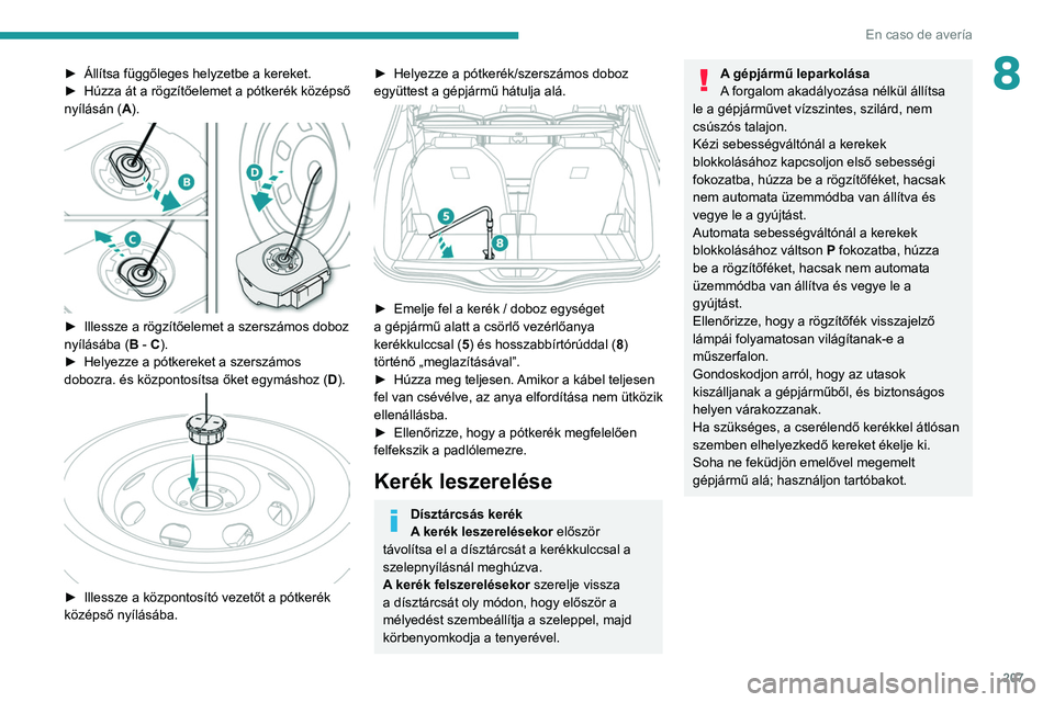 PEUGEOT 3008 2022  Kezelési útmutató (in Hungarian) 207
En caso de avería
8► Állítsa függőleges helyzetbe a kereket.
►  Húzza át a rögzítőelemet a pótkerék középső 
nyílásán (
A).
 
 
► Illessze a rögzítőelemet a szerszámos 