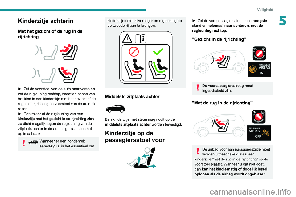 PEUGEOT 3008 2022  Instructieboekje (in Dutch) 105
Veiligheid
5Kinderzitje achterin
Met het gezicht of de rug in de 
rijrichting
 
 
 
 
► Zet de voorstoel van de auto naar voren en 
zet de rugleuning rechtop, zodat de benen van 
het kind in een