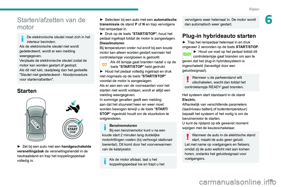PEUGEOT 3008 2022  Instructieboekje (in Dutch) 11 9
Rijden
6Starten/afzetten van de 
motor
De elektronische sleutel moet zich in het 
interieur bevinden.
Als de elektronische sleutel niet wordt 
gedetecteerd, wordt er een melding 
weergegeven.
Ver