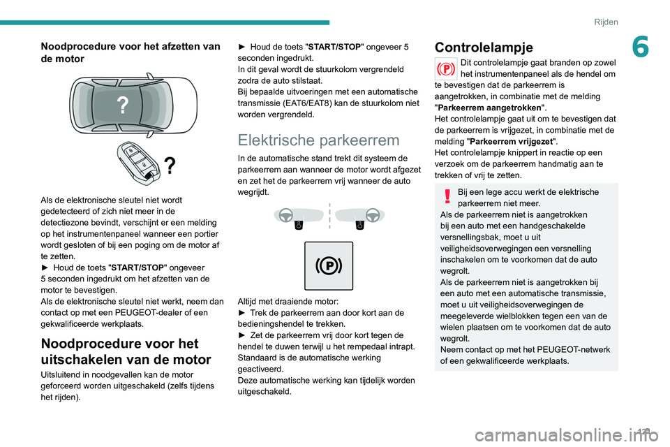 PEUGEOT 3008 2022  Instructieboekje (in Dutch) 121
Rijden
6Noodprocedure voor het afzetten van 
de motor
 
 
Als de elektronische sleutel niet wordt 
gedetecteerd of zich niet meer in de 
detectiezone bevindt, verschijnt er een melding 
op het ins