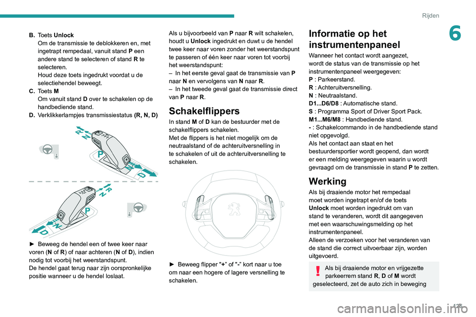PEUGEOT 3008 2022  Instructieboekje (in Dutch) 125
Rijden
6B.Toets Unlock
Om de transmissie te deblokkeren en, met 
ingetrapt rempedaal, vanuit stand  P een 
andere stand te selecteren of stand  R
  te 
selecteren.
Houd deze toets ingedrukt voorda