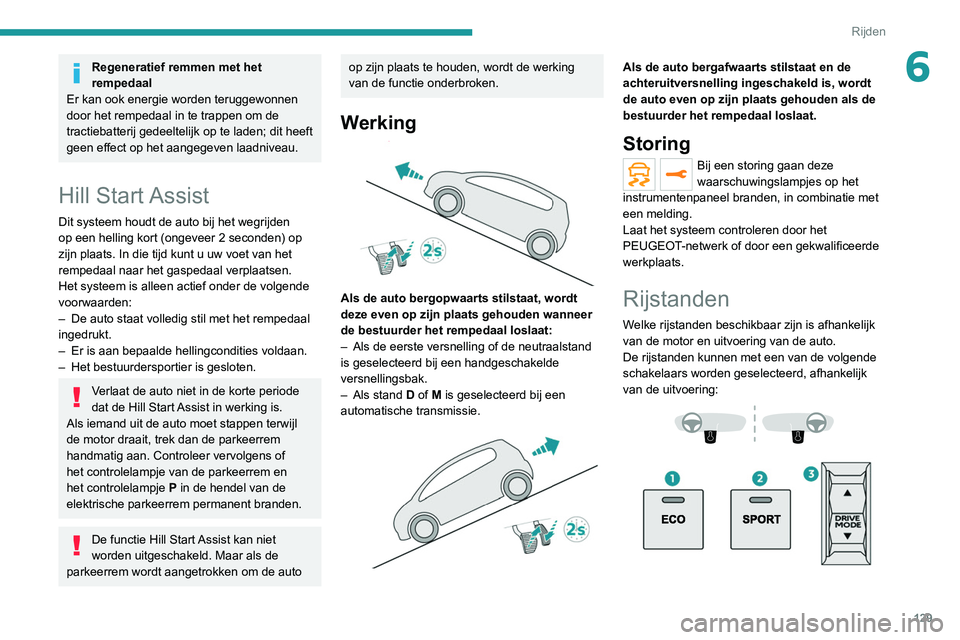 PEUGEOT 3008 2022  Instructieboekje (in Dutch) 129
Rijden
6Regeneratief remmen met het 
rempedaal
Er kan ook energie worden teruggewonnen 
door het rempedaal in te trappen om de 
tractiebatterij gedeeltelijk op te laden; dit heeft 
geen effect op 