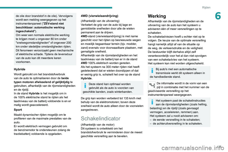 PEUGEOT 3008 2022  Instructieboekje (in Dutch) 131
Rijden
6de olie door brandstof in de olie). Vervolgens 
wordt een melding weergegeven op het 
instrumentenpaneel ("ZEV-stand niet 
beschikbaar: automatische werking 
ingeschakeld").
Om wee