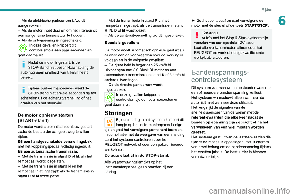 PEUGEOT 3008 2022  Instructieboekje (in Dutch) 133
Rijden
6– Als de elektrische parkeerrem is/wordt 
aangetrokken.
–
 
Als de motor moet draaien om het interieur op 
een aangename temperatuur te houden.
–

 
Als de ontwaseming is ingeschakel