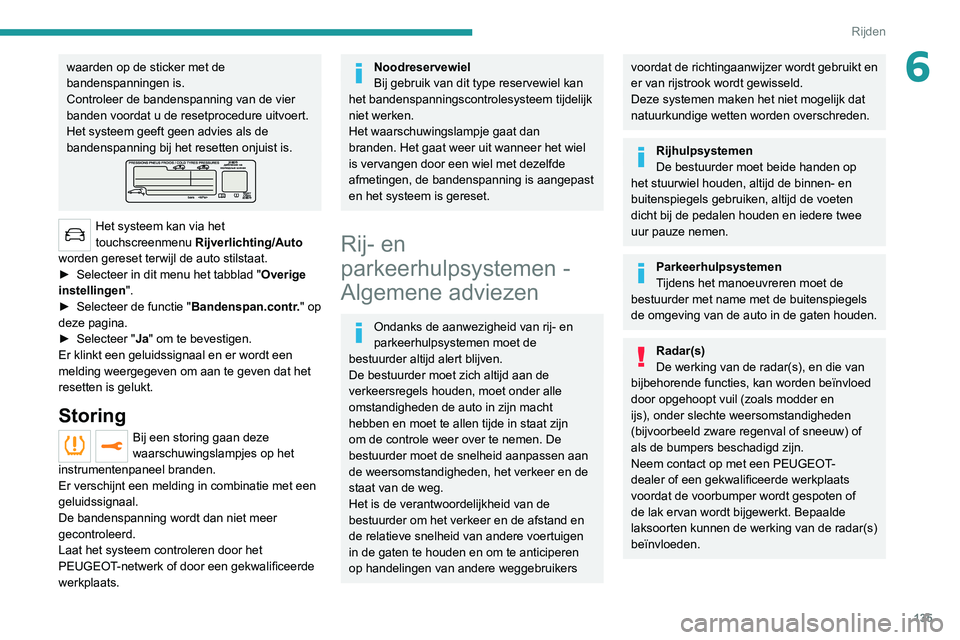 PEUGEOT 3008 2022  Instructieboekje (in Dutch) 135
Rijden
6waarden op de sticker met de 
bandenspanningen is.
Controleer de bandenspanning van de vier 
banden voordat u de resetprocedure uitvoert.
Het systeem geeft geen advies als de 
bandenspanni