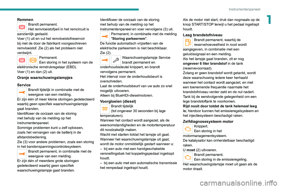 PEUGEOT 3008 2022  Instructieboekje (in Dutch) 13
Instrumentenpaneel
1RemmenBrandt permanent.
Het remvloeistofpeil in het remcircuit is 
aanzienlijk gedaald.
Voer (1) uit en vul het remvloeistofreservoir 
bij met de door de fabrikant voorgeschreve