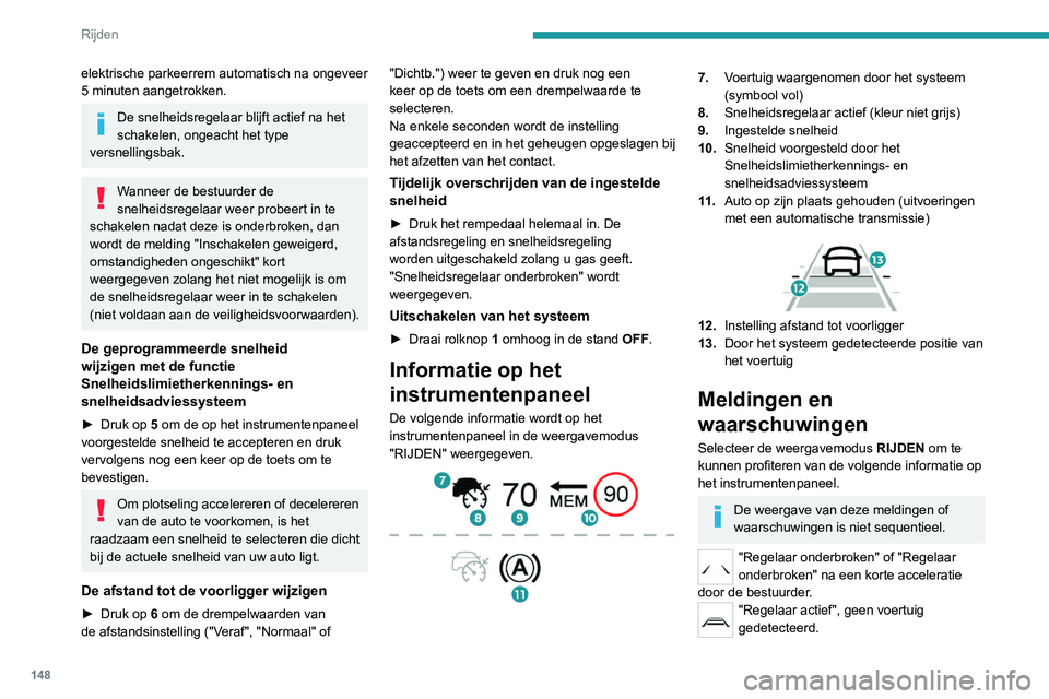 PEUGEOT 3008 2022  Instructieboekje (in Dutch) 148
Rijden
elektrische parkeerrem automatisch na ongeveer 
5 minuten aangetrokken.
De snelheidsregelaar blijft actief na het 
schakelen, ongeacht het type 
versnellingsbak.
Wanneer de bestuurder de 
s