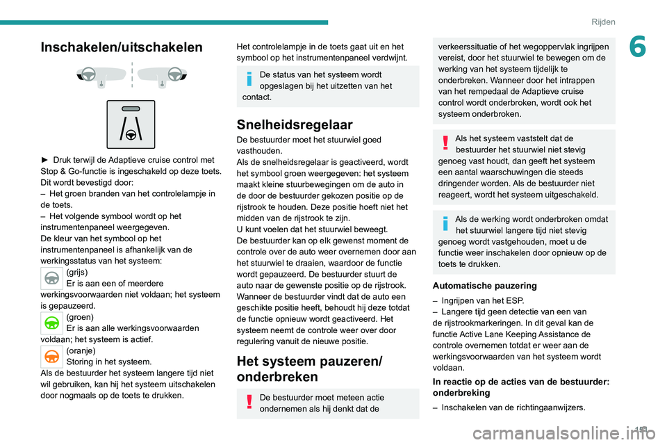 PEUGEOT 3008 2022  Instructieboekje (in Dutch) 151
Rijden
6Inschakelen/uitschakelen 
 
 
 
► Druk terwijl de  Adaptieve cruise control met 
Stop & Go-functie is ingeschakeld op deze toets.
Dit wordt bevestigd door:
–
 
Het groen branden van he