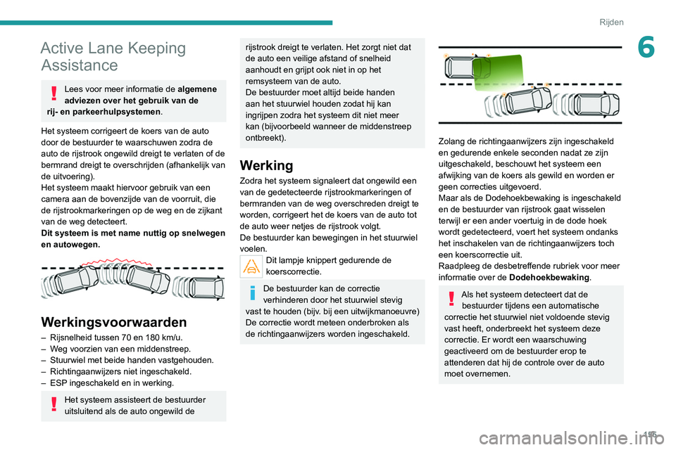 PEUGEOT 3008 2022  Instructieboekje (in Dutch) 155
Rijden
6Active Lane Keeping Assistance
Lees voor meer informatie de  algemene 
adviezen over het gebruik van de 
rij- en parkeerhulpsystemen.
Het systeem corrigeert de koers van de auto 
door de b