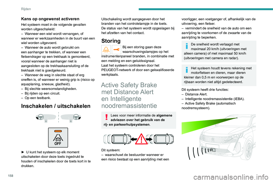 PEUGEOT 3008 2022  Instructieboekje (in Dutch) 158
Rijden
De auto is voorzien van een camera bovenaan 
de voorruit en, afhankelijk van de uitvoering, een 
radar in de voorbumper.
Ondanks de aanwezigheid van dit 
systeem moet de bestuurder altijd g