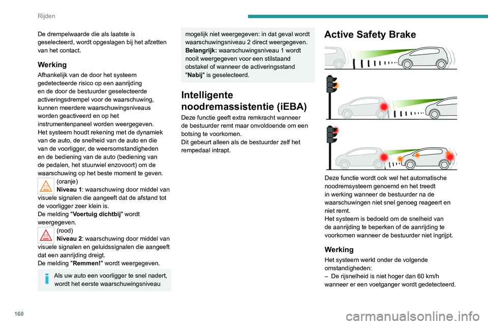PEUGEOT 3008 2022  Instructieboekje (in Dutch) 160
Rijden
De drempelwaarde die als laatste is 
geselecteerd, wordt opgeslagen bij het afzetten 
van het contact.
Werking
Afhankelijk van de door het systeem 
gedetecteerde risico op een aanrijding 
e