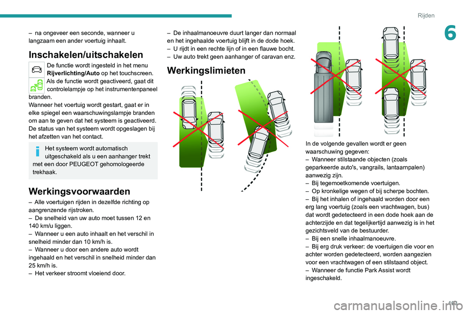 PEUGEOT 3008 2022  Instructieboekje (in Dutch) 163
Rijden
6– na ongeveer een seconde, wanneer u 
langzaam een ander voertuig inhaalt.
Inschakelen/uitschakelen
De functie wordt ingesteld in het menu 
Rijverlichting/Auto  op het touchscreen.
Als d