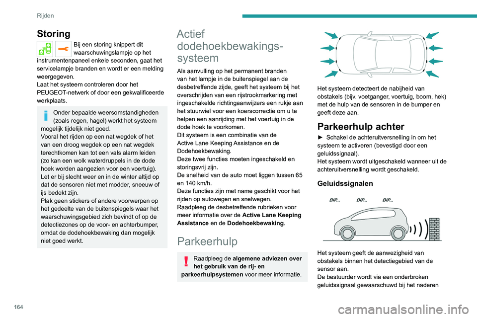 PEUGEOT 3008 2022  Instructieboekje (in Dutch) 164
Rijden
van obstakels. De frequentie van het 
geluidssignaal neemt toe naarmate de auto het 
obstakel nadert.
Zodra de afstand tussen de auto en het obstakel 
kleiner dan ongeveer dertig centimeter