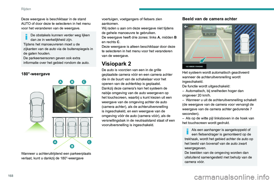 PEUGEOT 3008 2022  Instructieboekje (in Dutch) 168
Rijden
De verschillende weergaves van de camera 
achter komen overeen met de weergaves die 
beschreven zijn in het gedeelte over de functie 
Visiopark 1.
Zie het betreffende hoofdstuk voor meer 
i