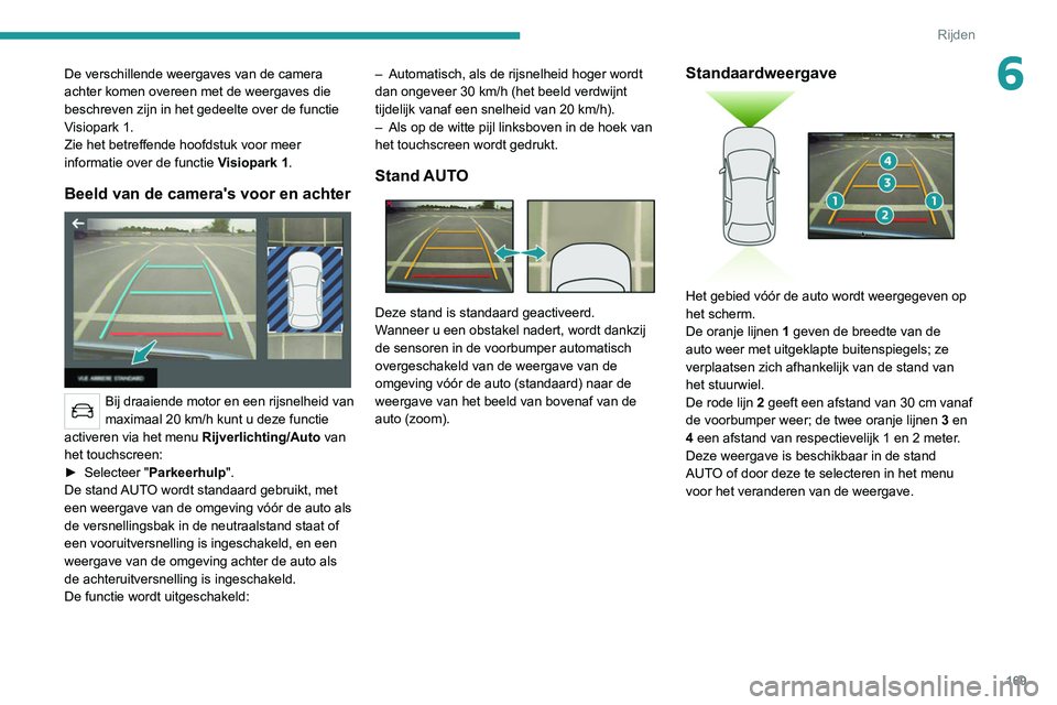 PEUGEOT 3008 2022  Instructieboekje (in Dutch) 169
Rijden
6De verschillende weergaves van de camera 
achter komen overeen met de weergaves die 
beschreven zijn in het gedeelte over de functie 
Visiopark 1.
Zie het betreffende hoofdstuk voor meer 
