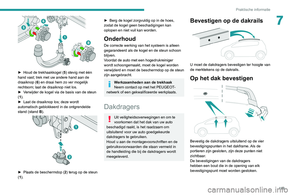 PEUGEOT 3008 2022  Instructieboekje (in Dutch) 189
Praktische informatie
7
 
► Houd de trekhaakkogel (5 ) stevig met één 
hand vast; trek met uw andere hand aan de 
draaiknop ( 6) en draai hem zo ver mogelijk 
rechtsom; laat de draaiknop niet 