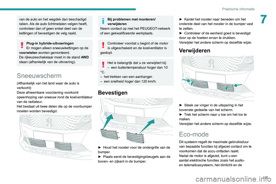 PEUGEOT 3008 2022  Instructieboekje (in Dutch) 191
Praktische informatie
7van de auto en het wegdek dan beschadigd 
raken. Als de auto lichtmetalen velgen heeft, 
controleer dan of geen enkel deel van de 
kettingen of bevestigen de velg raakt.
Plu