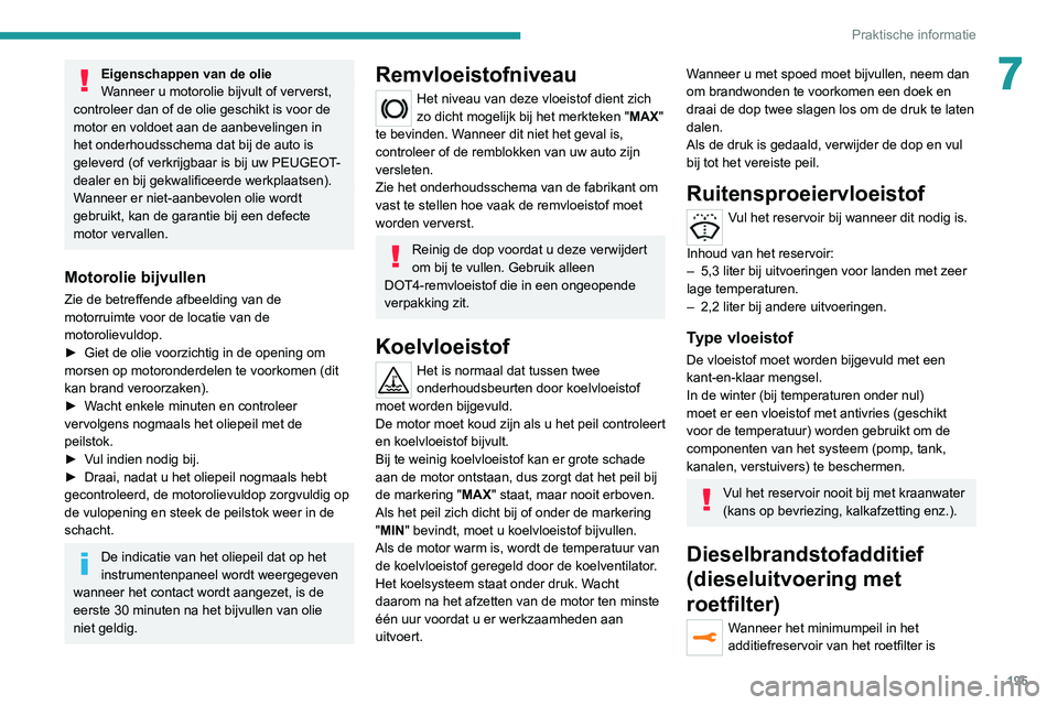 PEUGEOT 3008 2022  Instructieboekje (in Dutch) 195
Praktische informatie
7Eigenschappen van de olie
Wanneer u motorolie bijvult of ververst, 
controleer dan of de olie geschikt is voor de 
motor en voldoet aan de aanbevelingen in 
het onderhoudssc