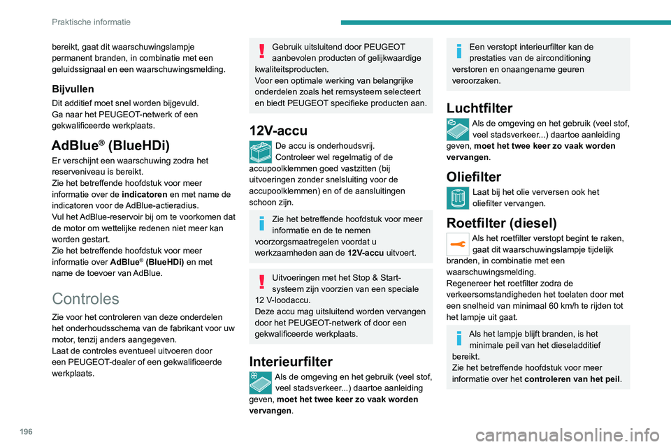 PEUGEOT 3008 2022  Instructieboekje (in Dutch) 196
Praktische informatie
bereikt, gaat dit waarschuwingslampje 
permanent branden, in combinatie met een 
geluidssignaal en een waarschuwingsmelding.
Bijvullen
Dit additief moet snel worden bijgevuld