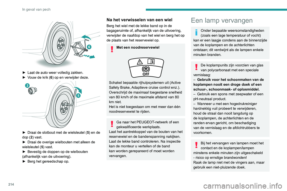 PEUGEOT 3008 2022  Instructieboekje (in Dutch) 214
In geval van pech
Het is van belang dat u uitsluitend lampen 
van het type anti-ultraviolet (UV) gebruikt om 
beschadiging van de koplamp te voorkomen.
Vervang een kapotte lamp altijd door een 
ni