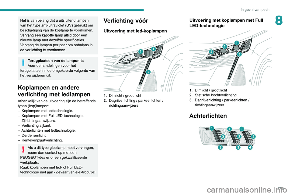 PEUGEOT 3008 2022  Instructieboekje (in Dutch) 215
In geval van pech
8Het is van belang dat u uitsluitend lampen 
van het type anti-ultraviolet (UV) gebruikt om 
beschadiging van de koplamp te voorkomen.
Vervang een kapotte lamp altijd door een 
n