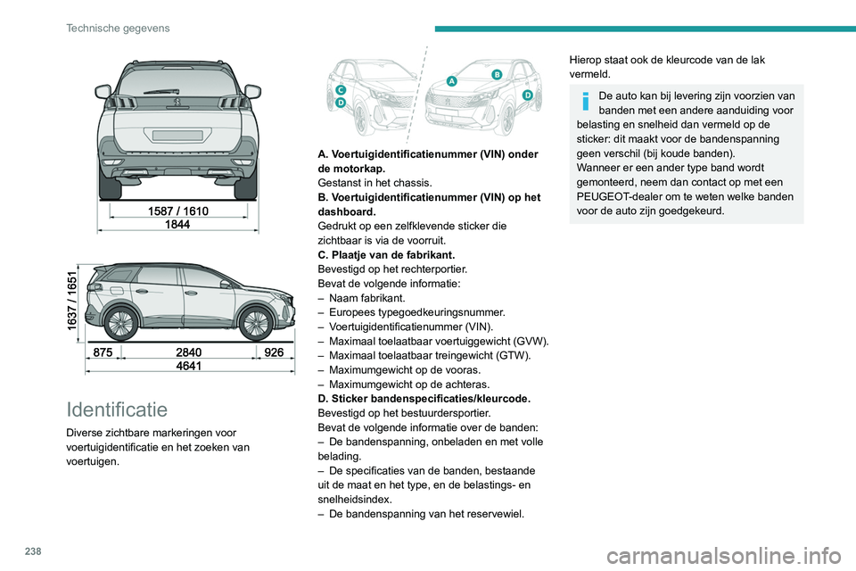 PEUGEOT 3008 2022  Instructieboekje (in Dutch) 238
Technische gegevens
 
 
 
Identificatie
Diverse zichtbare markeringen voor 
voertuigidentificatie en het zoeken van 
voertuigen. 
 
 
A. Voertuigidentificatienummer (VIN) onder 
de motorkap.
Gesta