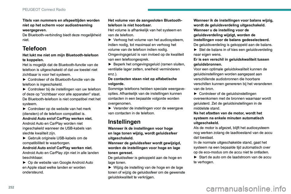 PEUGEOT 3008 2022  Instructieboekje (in Dutch) 252
PEUGEOT Connect Radio
Titels van nummers en afspeeltijden worden 
niet op het scherm voor audiostreaming 
weergegeven.
De Bluetooth-verbinding biedt deze mogelijkheid 
niet.
Telefoon
Het lukt me n