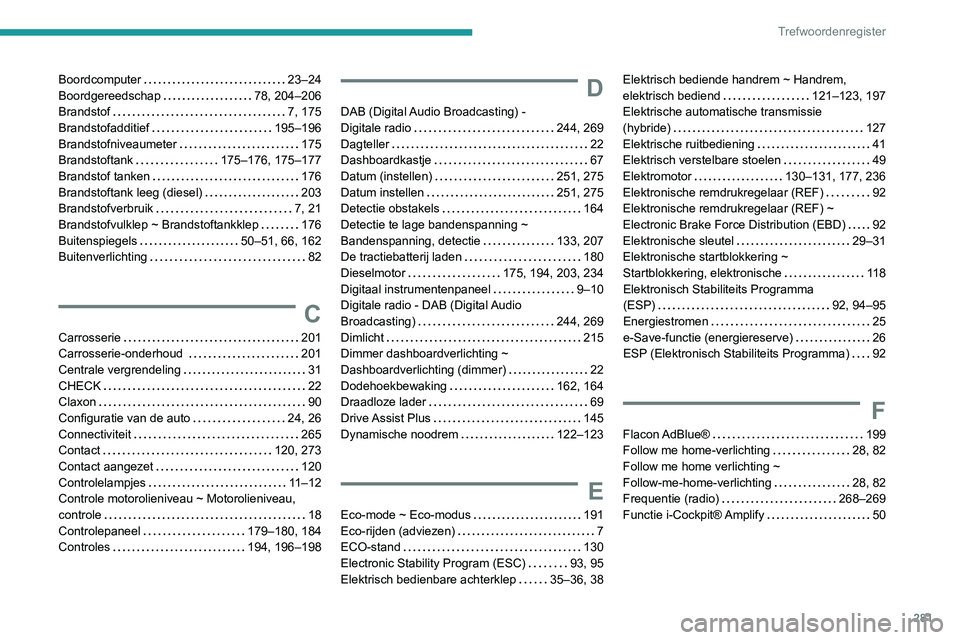PEUGEOT 3008 2022  Instructieboekje (in Dutch) 281
Trefwoordenregister
Boordcomputer     23–24
Boordgereedschap     
78, 204–206
Brandstof
    
7, 175
Brandstofadditief
    
195–196
Brandstofniveaumeter
    
175
Brandstoftank
    
175–176,