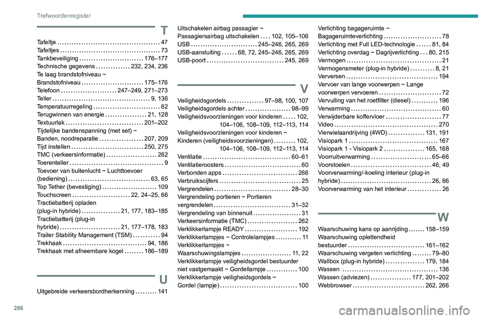 PEUGEOT 3008 2022  Instructieboekje (in Dutch) 286
Trefwoordenregister
T
Tafeltje    47
Tafeltjes     
73
Tankbeveiliging
    
176–177
Technische gegevens
    
232, 234, 236
Te laag brandstofniveau ~  
Brandstofniveau
    
175–176
Telefoon
   