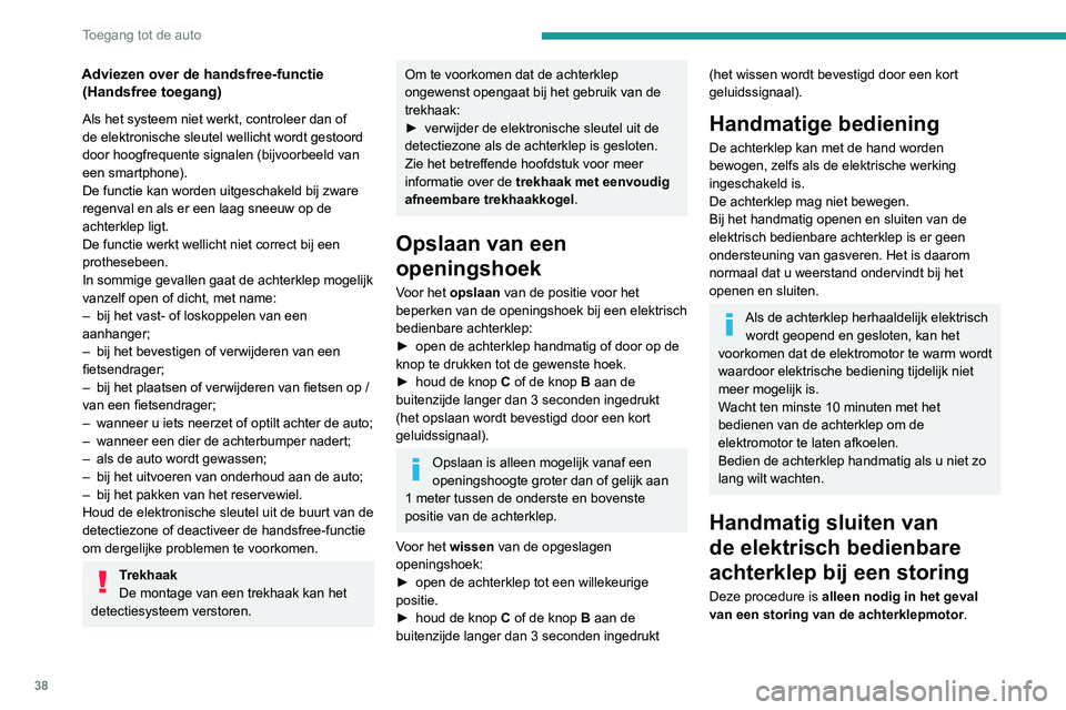 PEUGEOT 3008 2022  Instructieboekje (in Dutch) 38
Toegang tot de auto
Als de storing wordt veroorzaakt door de accu, 
wordt aanbevolen deze opnieuw op te laden of 
te vervangen bij gesloten achterklep.
In deze situatie is wellicht veel kracht nodi