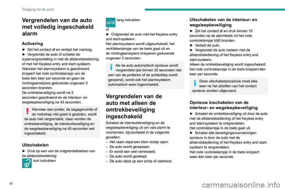 PEUGEOT 3008 2022  Instructieboekje (in Dutch) 40
Toegang tot de auto
Afgaan van het alarm
Als het alarm afgaat, treedt het hoorbare alarm 
in werking en knipperen de richtingaanwijzers 
gedurende 30 seconden.
Afhankelijk van het land van verkoop 