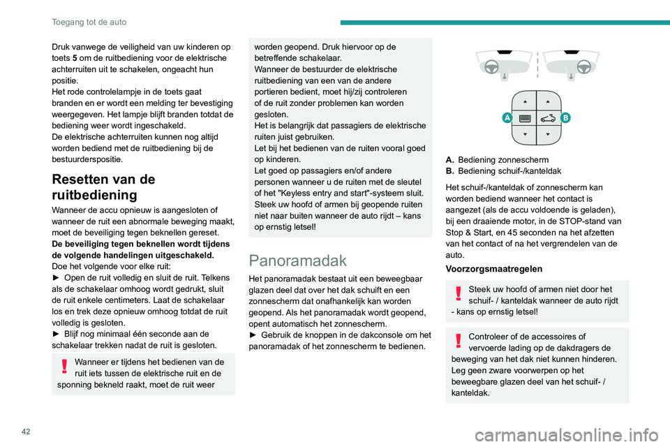 PEUGEOT 3008 2022  Instructieboekje (in Dutch) 42
Toegang tot de auto
Als het dak door regen of het wassen van de auto nat is geworden, wacht dan 
totdat het volledig droog is voordat u het dak 
bedient.
Open het dak niet als het met sneeuw of ijs