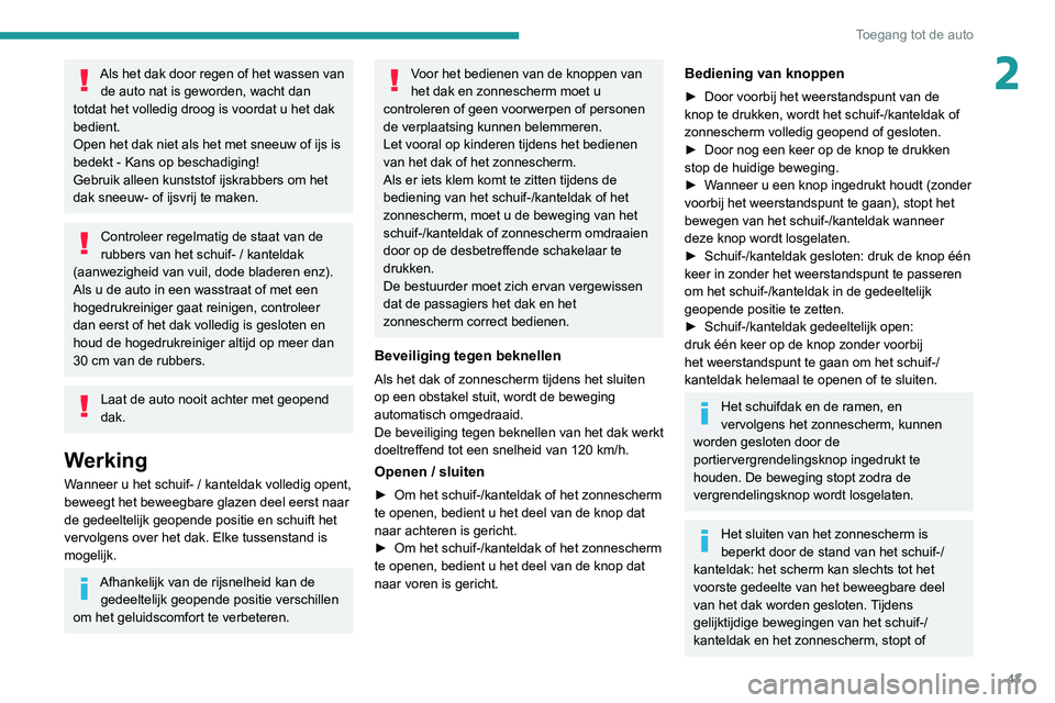 PEUGEOT 3008 2022  Instructieboekje (in Dutch) 43
Toegang tot de auto
2Als het dak door regen of het wassen van de auto nat is geworden, wacht dan 
totdat het volledig droog is voordat u het dak 
bedient.
Open het dak niet als het met sneeuw of ij