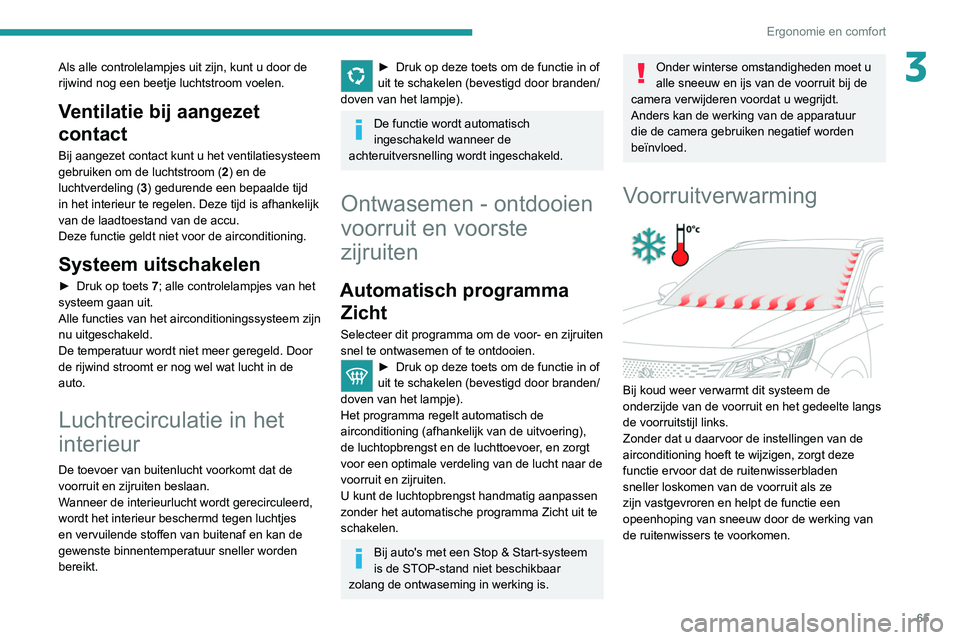 PEUGEOT 3008 2022  Instructieboekje (in Dutch) 65
Ergonomie en comfort
3Als alle controlelampjes uit zijn, kunt u door de 
rijwind nog een beetje luchtstroom voelen.
Ventilatie bij aangezet 
contact
Bij aangezet contact kunt u het ventilatiesystee