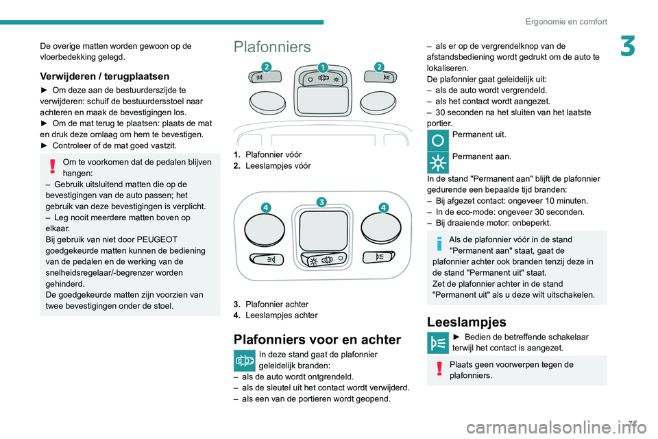 PEUGEOT 3008 2022 Instructieboekje (in Dutch) 71
Ergonomie en comfort
3De overige matten worden gewoon op de
vloerbedekking gelegd.
Verwijderen / terugplaatsen
► Om deze aan de bestuurderszijde te
verwijderen: schuif de bestuurdersstoel naar PEUGEOT 3008 2022 Instructieboekje (in Dutch) 71
Ergonomie en comfort
3De overige matten worden gewoon op de
vloerbedekking gelegd.
Verwijderen / terugplaatsen
► Om deze aan de bestuurderszijde te
verwijderen: schuif de bestuurdersstoel naar