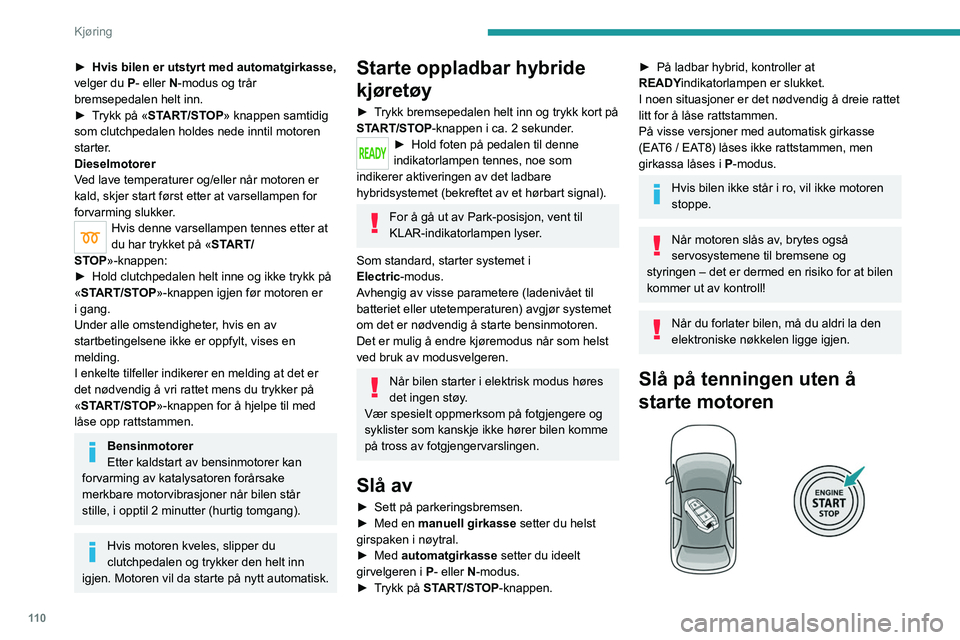 PEUGEOT 3008 2022 Instruksjoner for bruk (in Norwegian) 11 0
Kjøring
â–º Hvis bilen er utstyrt med automatgirkasse,
velger du P- eller N-modus og trår
bremsepedalen helt inn.
â–º
T
rykk på «START/STOP» knappen samtidig
som clutchpedalen holdes PEUGEOT 3008 2022 Instruksjoner for bruk (in Norwegian) 11 0
Kjøring
â–º Hvis bilen er utstyrt med automatgirkasse,
velger du P- eller N-modus og trår
bremsepedalen helt inn.
â–º
T
rykk på «START/STOP» knappen samtidig
som clutchpedalen holdes