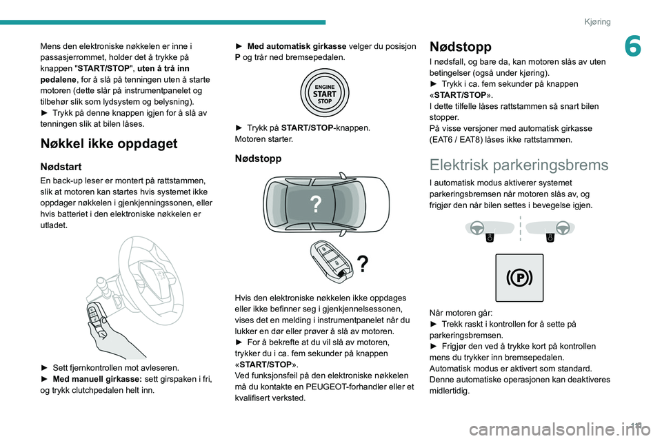 PEUGEOT 3008 2022 Instruksjoner for bruk (in Norwegian) 111
Kjøring
6Mens den elektroniske nøkkelen er inne i
passasjerrommet, holder det å trykke på
knappen "START/STOP", uten å trå inn
pedalene, for å slå på tenningen uten å starte
PEUGEOT 3008 2022 Instruksjoner for bruk (in Norwegian) 111
Kjøring
6Mens den elektroniske nøkkelen er inne i
passasjerrommet, holder det å trykke på
knappen "START/STOP", uten å trå inn
pedalene, for å slå på tenningen uten å starte