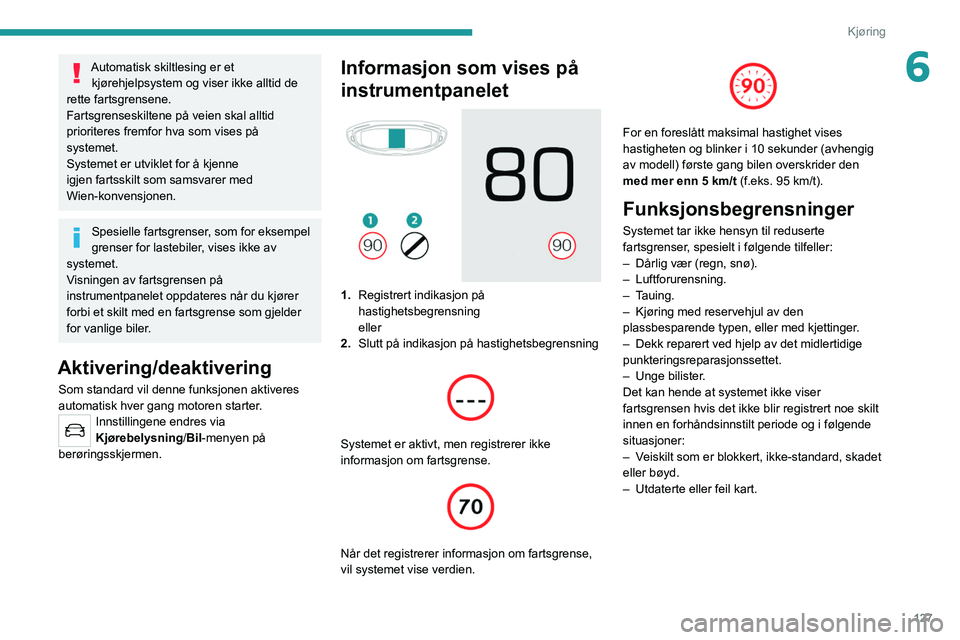 PEUGEOT 3008 2022 Instruksjoner for bruk (in Norwegian) 127
Kjøring
6Automatisk skiltlesing er et kjørehjelpsystem og viser ikke alltid de
rette fartsgrensene.
Fartsgrenseskiltene på veien skal alltid
prioriteres fremfor hva som vises på
systemet.
PEUGEOT 3008 2022 Instruksjoner for bruk (in Norwegian) 127
Kjøring
6Automatisk skiltlesing er et kjørehjelpsystem og viser ikke alltid de
rette fartsgrensene.
Fartsgrenseskiltene på veien skal alltid
prioriteres fremfor hva som vises på
systemet.