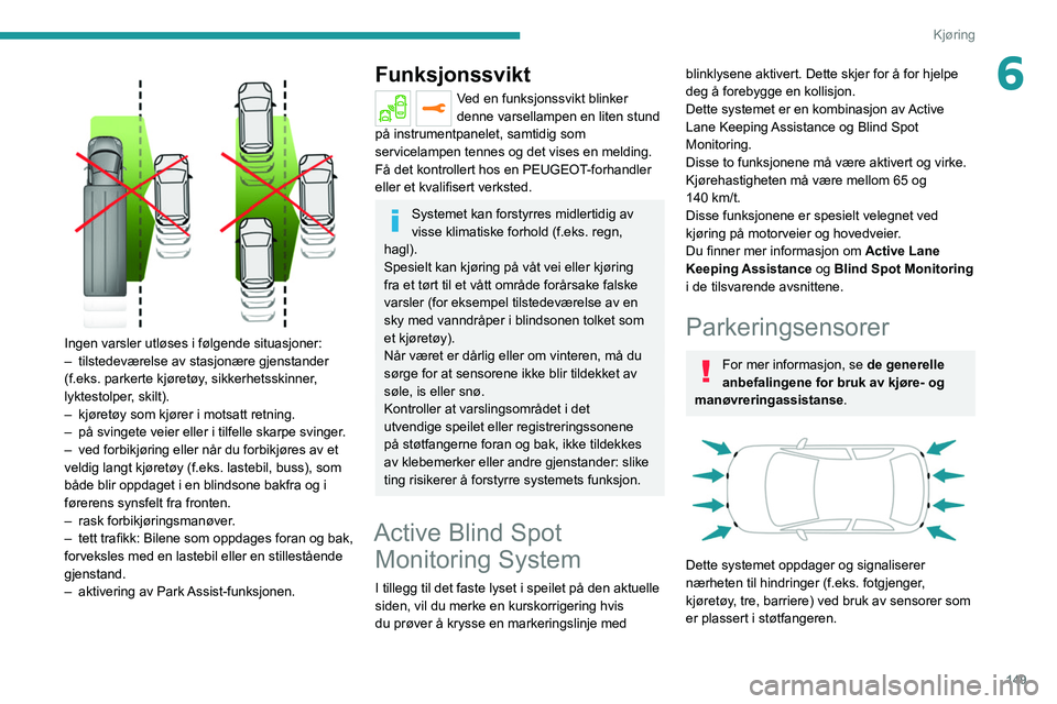 PEUGEOT 3008 2022 Instruksjoner for bruk (in Norwegian) 149
Kjøring
6
Ingen varsler utløses i følgende situasjoner:
– tilstedeværelse av stasjonære gjenstander
(f.eks. parkerte kjøretøy
, sikkerhetsskinner,
lyktestolper, skilt).
–
kjøret PEUGEOT 3008 2022 Instruksjoner for bruk (in Norwegian) 149
Kjøring
6
Ingen varsler utløses i følgende situasjoner:
– tilstedeværelse av stasjonære gjenstander
(f.eks. parkerte kjøretøy
, sikkerhetsskinner,
lyktestolper, skilt).
–
kjøret