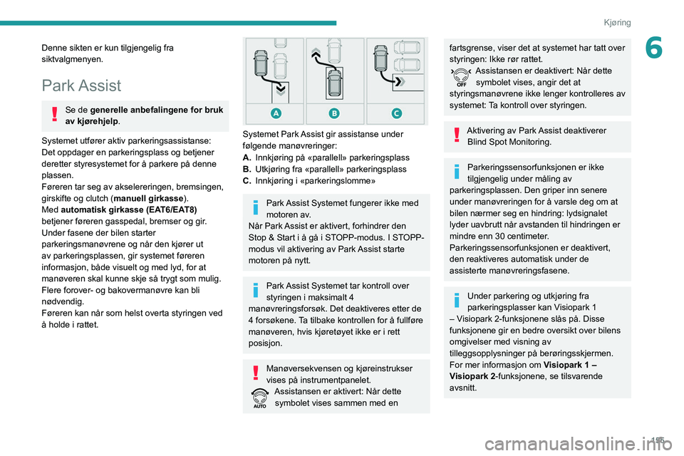 PEUGEOT 3008 2022 Instruksjoner for bruk (in Norwegian) 155
Kjøring
6Denne sikten er kun tilgjengelig fra
siktvalgmenyen.
Park Assist
Se de generelle anbefalingene for bruk
av kjørehjelp.
Systemet utfører aktiv parkeringsassistanse:
Det oppdager en p PEUGEOT 3008 2022 Instruksjoner for bruk (in Norwegian) 155
Kjøring
6Denne sikten er kun tilgjengelig fra
siktvalgmenyen.
Park Assist
Se de generelle anbefalingene for bruk
av kjørehjelp.
Systemet utfører aktiv parkeringsassistanse:
Det oppdager en p