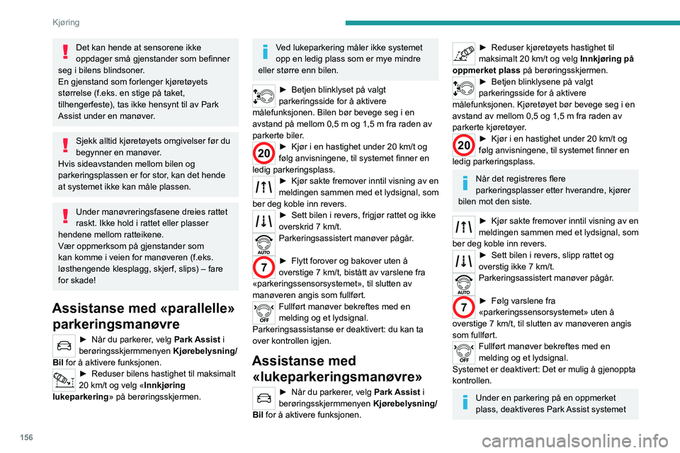 PEUGEOT 3008 2022 Instruksjoner for bruk (in Norwegian) 156
Kjøring
Det kan hende at sensorene ikke
oppdager små gjenstander som befinner
seg i bilens blindsoner.
En gjenstand som forlenger kjøretøyets
størrelse (f.eks. en stige på taket,
tilheng PEUGEOT 3008 2022 Instruksjoner for bruk (in Norwegian) 156
Kjøring
Det kan hende at sensorene ikke
oppdager små gjenstander som befinner
seg i bilens blindsoner.
En gjenstand som forlenger kjøretøyets
størrelse (f.eks. en stige på taket,
tilheng