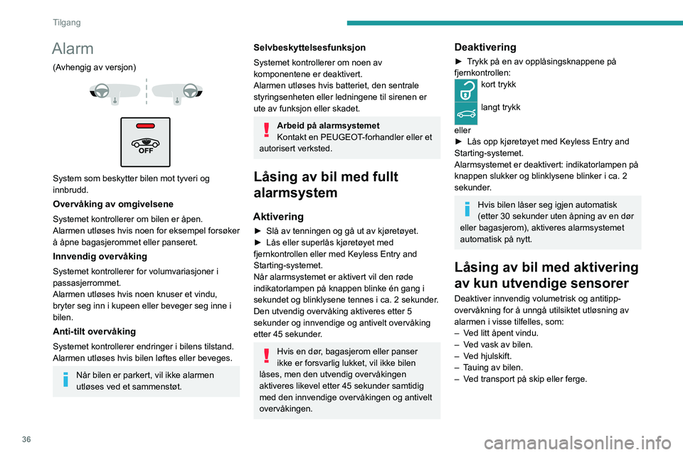 PEUGEOT 3008 2022 Instruksjoner for bruk (in Norwegian) 36
Tilgang
Deaktivering av de innvendige
volumetriske sensorene og
krengesensorene
► Slå av tenningen og trykk på alarmknappen
innen 10 sekunder, til den røde indikatorlampen
lyser kontinuerl PEUGEOT 3008 2022 Instruksjoner for bruk (in Norwegian) 36
Tilgang
Deaktivering av de innvendige
volumetriske sensorene og
krengesensorene
► Slå av tenningen og trykk på alarmknappen
innen 10 sekunder, til den røde indikatorlampen
lyser kontinuerl