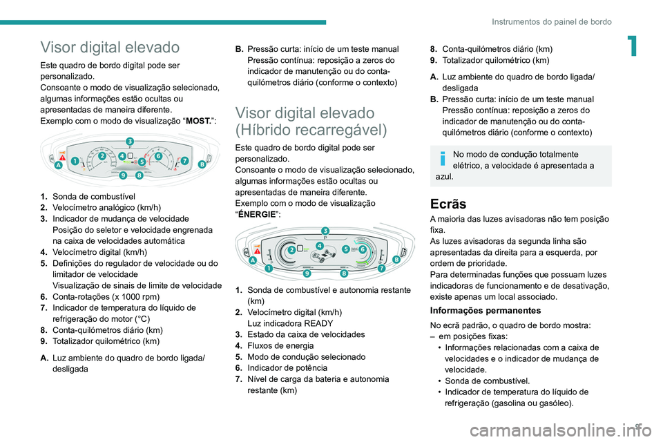 PEUGEOT 3008 2022  Manual de utilização (in Portuguese) 9
Instrumentos do painel de bordo
1Visor digital elevado
Este quadro de bordo digital pode ser 
personalizado.
Consoante o modo de visualização selecionado, 
algumas informações estão ocultas ou  PEUGEOT 3008 2022  Manual de utilização (in Portuguese) 9
Instrumentos do painel de bordo
1Visor digital elevado
Este quadro de bordo digital pode ser 
personalizado.
Consoante o modo de visualização selecionado, 
algumas informações estão ocultas ou