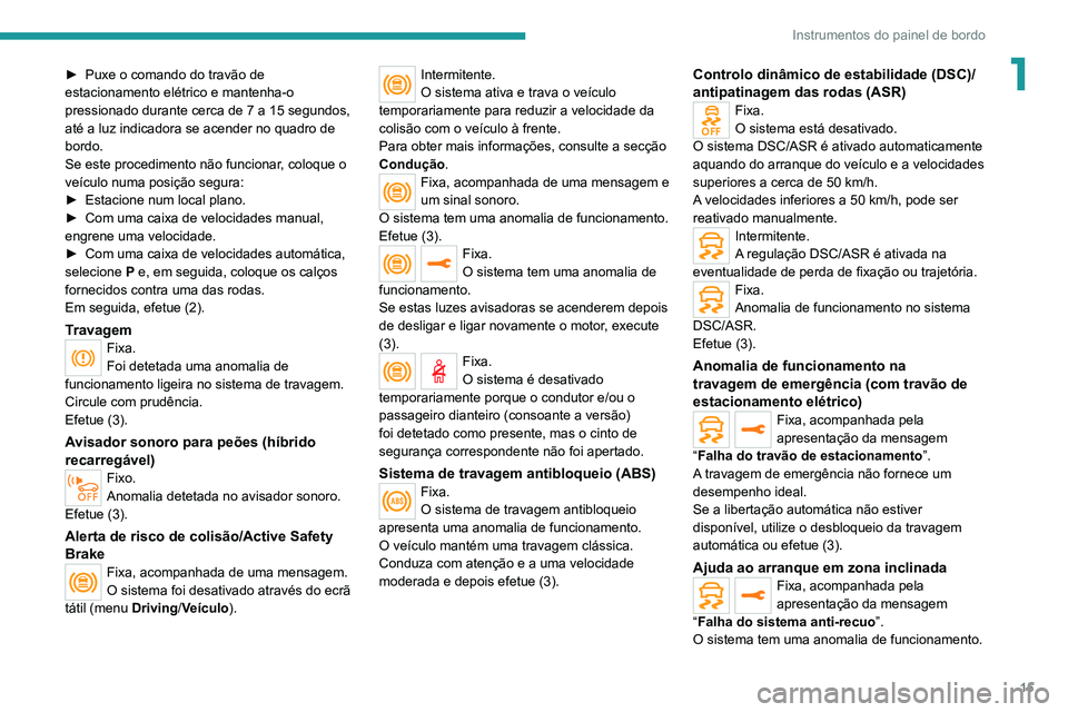 PEUGEOT 3008 2022  Manual de utilização (in Portuguese) 15
Instrumentos do painel de bordo
1► Puxe o comando do travão de 
estacionamento elétrico e mantenha-o 
pressionado durante cerca de 7 a 15 segundos, 
até a luz indicadora se acender no quadro d